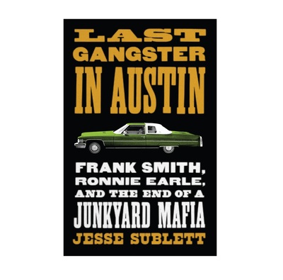 Last Gangster in Austin: Frank Smith, Ronnie Earle, and the End of a Junkyard Mafia